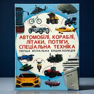 Перша візуальна енциклопедія. Автомобілі, кораблі, літаки, потяги, спеціальна техніка