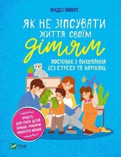 Як не зіпсувати життя своїм дітям. Посібник з виховання без стресу та нарікань. Ліндсі Паверс